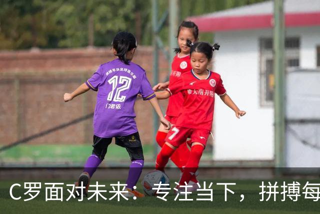 C罗面对未来：专注当下，拼搏每一刻